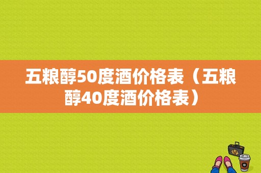 五粮醇50度酒价格表（五粮醇40度酒价格表）