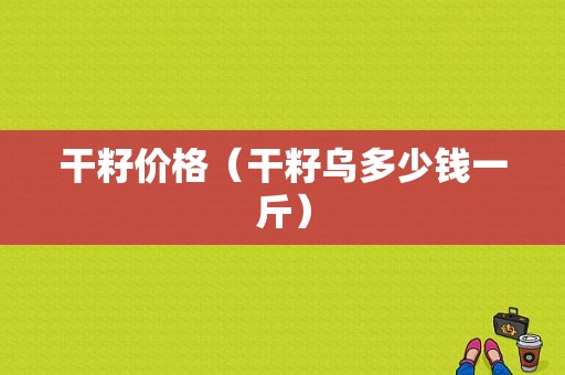 干籽价格（干籽乌多少钱一斤）-图1