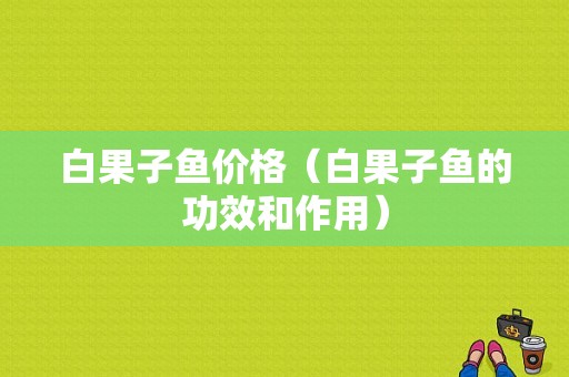 白果子鱼价格（白果子鱼的功效和作用）-图1
