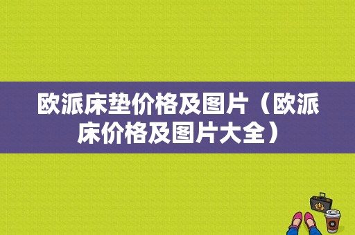 欧派床垫价格及图片（欧派床价格及图片大全）-图1