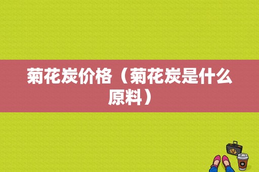 菊花炭价格（菊花炭是什么原料）-图1