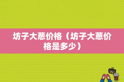 坊子大葱价格（坊子大葱价格是多少）-图1