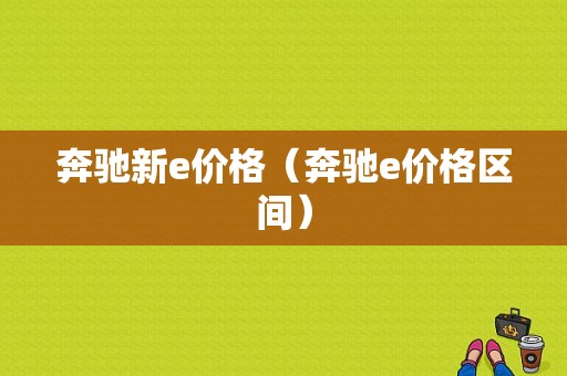 奔驰新e价格（奔驰e价格区间）-图1