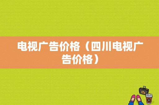 电视广告价格（四川电视广告价格）-图1