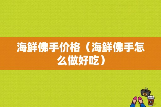 海鲜佛手价格（海鲜佛手怎么做好吃）-图1
