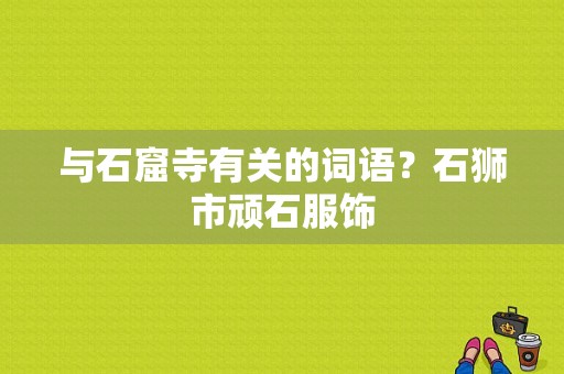 与石窟寺有关的词语？石狮市顽石服饰