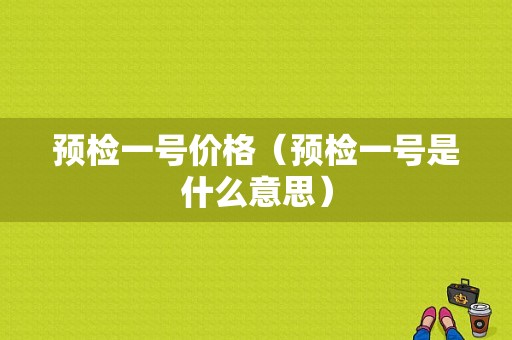 预检一号价格（预检一号是什么意思）-图1