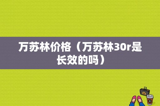 万苏林价格（万苏林30r是长效的吗）