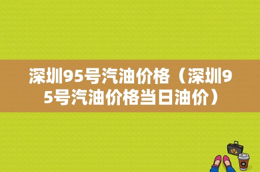 深圳95号汽油价格（深圳95号汽油价格当日油价）-图1