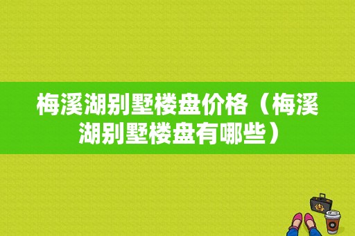 梅溪湖别墅楼盘价格（梅溪湖别墅楼盘有哪些）-图1