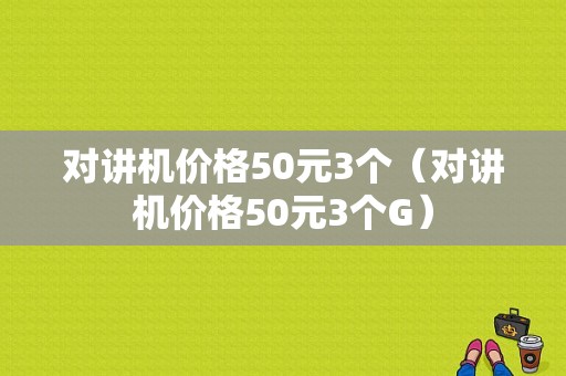 对讲机价格50元3个（对讲机价格50元3个G）-图1