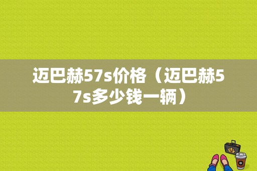 迈巴赫57s价格（迈巴赫57s多少钱一辆）-图1