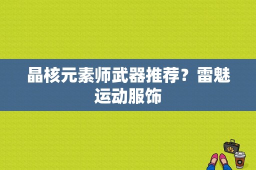 晶核元素师武器推荐？雷魅运动服饰-图1