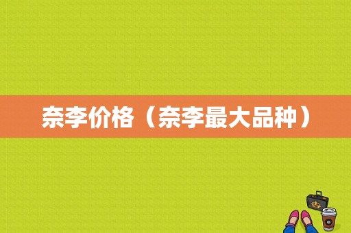 奈李价格（奈李最大品种）-图1