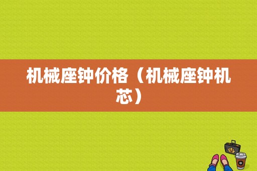 机械座钟价格（机械座钟机芯）