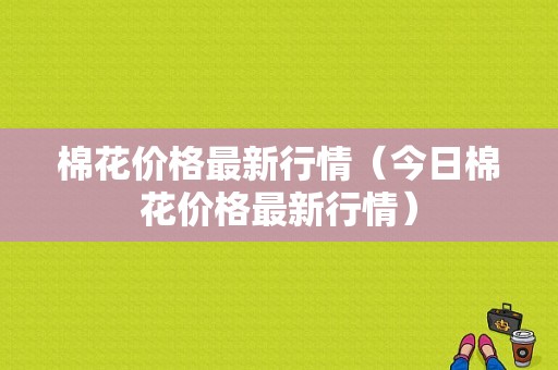 棉花价格最新行情（今日棉花价格最新行情）