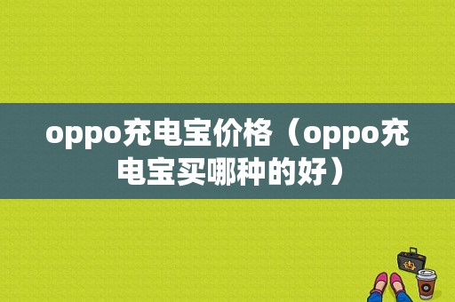 oppo充电宝价格（oppo充电宝买哪种的好）-图1