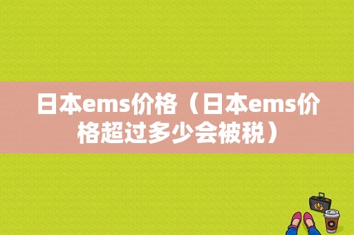 日本ems价格（日本ems价格超过多少会被税）-图1