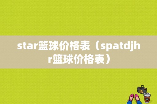 star篮球价格表（spatdjhr篮球价格表）