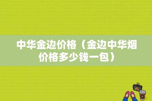 中华金边价格（金边中华烟价格多少钱一包）