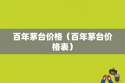 百年茅台价格（百年茅台价格表）-图1