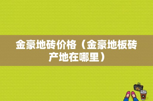 金豪地砖价格（金豪地板砖产地在哪里）
