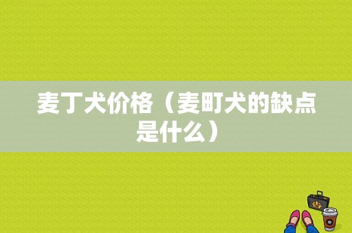 麦丁犬价格（麦町犬的缺点是什么）-图1