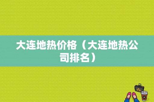 大连地热价格（大连地热公司排名）