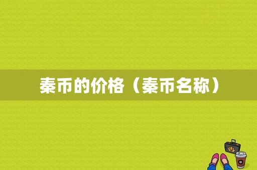 秦币的价格（秦币名称）