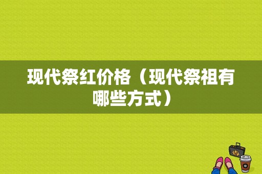 现代祭红价格（现代祭祖有哪些方式）-图1