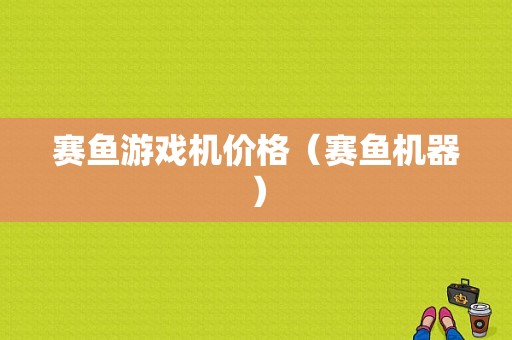 赛鱼游戏机价格（赛鱼机器）