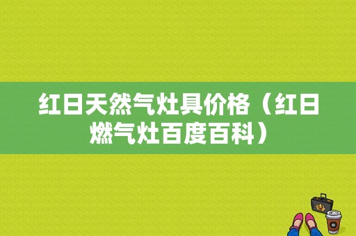 红日天然气灶具价格（红日燃气灶百度百科）-图1