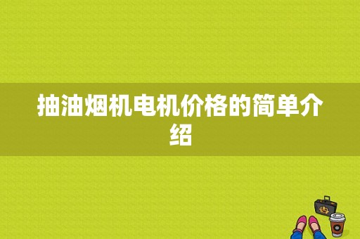 抽油烟机电机价格的简单介绍-图1