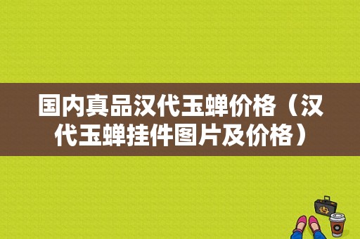 国内真品汉代玉蝉价格（汉代玉蝉挂件图片及价格）-图1