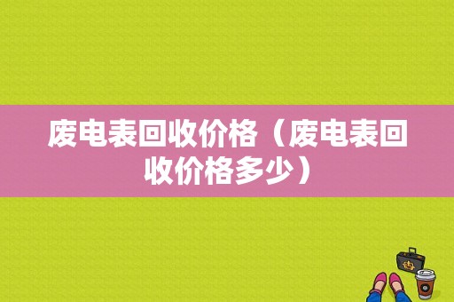废电表回收价格（废电表回收价格多少）