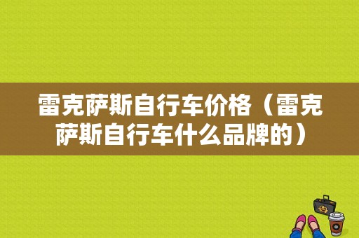 雷克萨斯自行车价格（雷克萨斯自行车什么品牌的）-图1