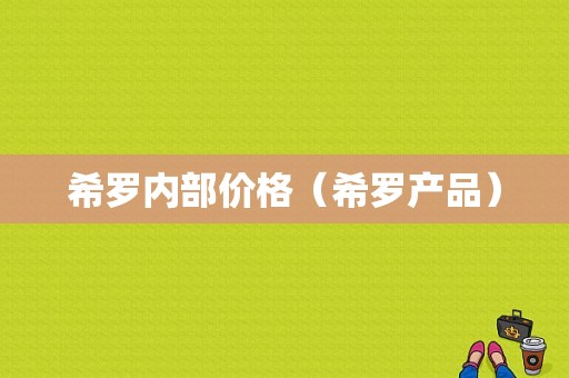 希罗内部价格（希罗产品）-图1