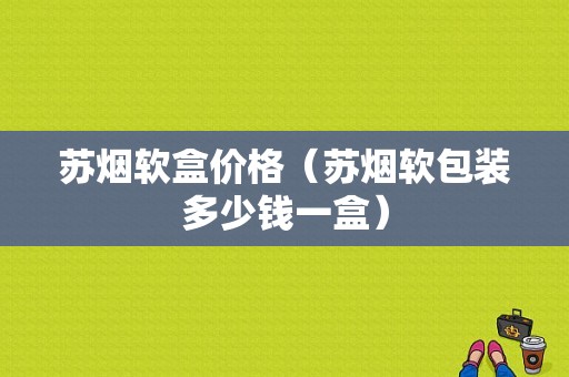 苏烟软盒价格（苏烟软包装多少钱一盒）-图1