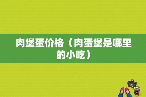 肉堡蛋价格（肉蛋堡是哪里的小吃）