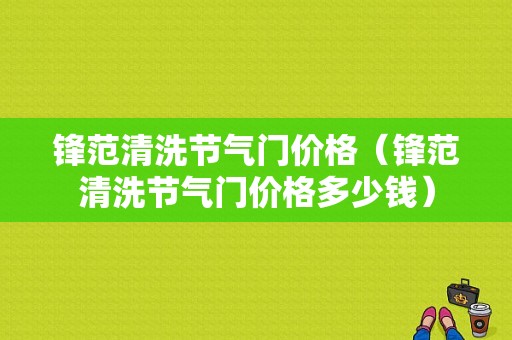 锋范清洗节气门价格（锋范清洗节气门价格多少钱）