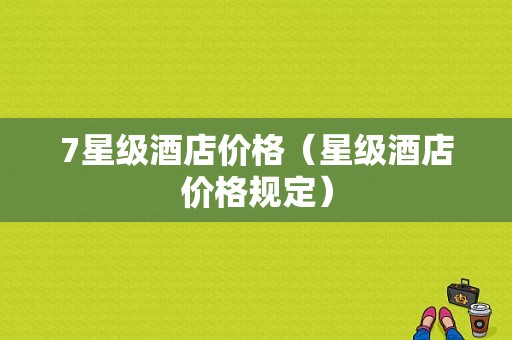 7星级酒店价格（星级酒店价格规定）-图1