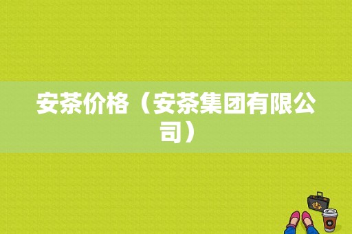 安茶价格（安茶集团有限公司）-图1