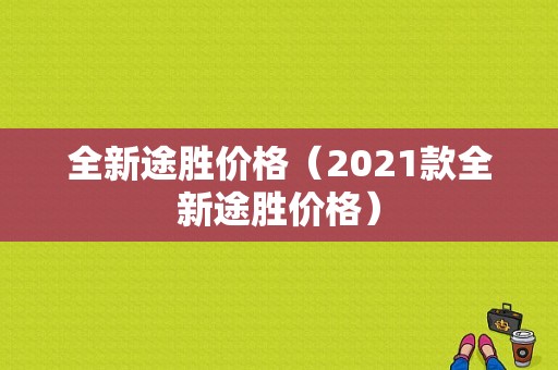 全新途胜价格（2021款全新途胜价格）