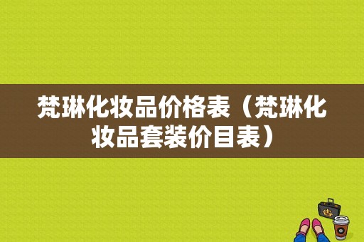 梵琳化妆品价格表（梵琳化妆品套装价目表）