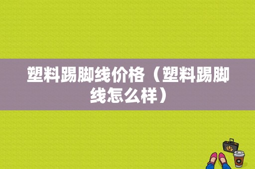 塑料踢脚线价格（塑料踢脚线怎么样）