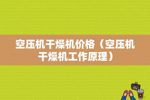 空压机干燥机价格（空压机干燥机工作原理）