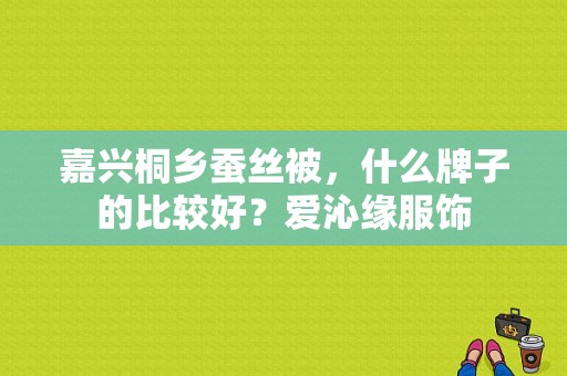 嘉兴桐乡蚕丝被，什么牌子的比较好？爱沁缘服饰