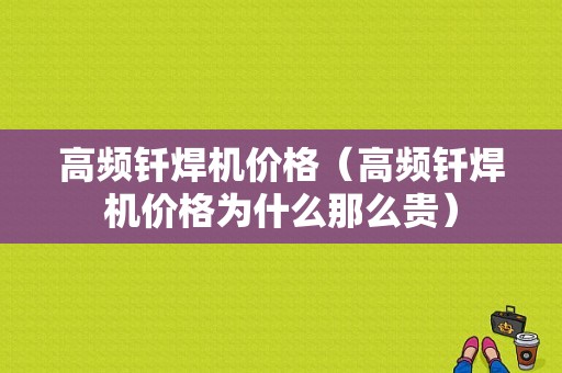 高频钎焊机价格（高频钎焊机价格为什么那么贵）-图1