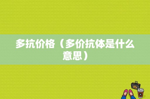 多抗价格（多价抗体是什么意思）