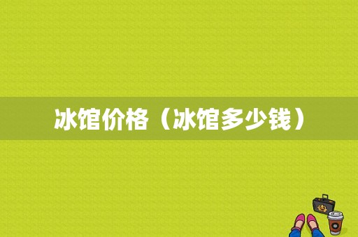 冰馆价格（冰馆多少钱）